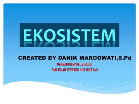 EKOSISTEM CREATED BY DANIK MARGOWATI,S.Pd PENGAMPU MAPEL BIOLOGI