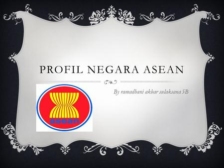 PROFIL NEGARA ASEAN By ramadhani akbar sulaksana 5B.