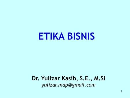 ETIKA BISNIS Dr. Yulizar Kasih, S.E., M.Si yulizar.mdp@gmail.com.