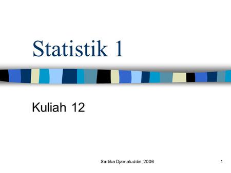 Statistik 1 Kuliah 12 Sartika Djamaluddin, 2006.