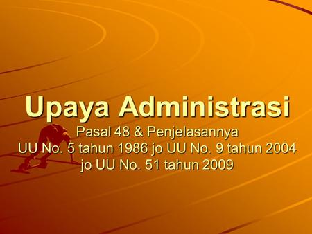 Upaya Administrasi Pasal 48 & Penjelasannya UU No. 5 tahun 1986 jo UU No. 9 tahun 2004 jo UU No. 51 tahun 2009.