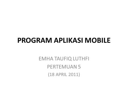 PROGRAM APLIKASI MOBILE EMHA TAUFIQ LUTHFI PERTEMUAN 5 (18 APRIL 2011)