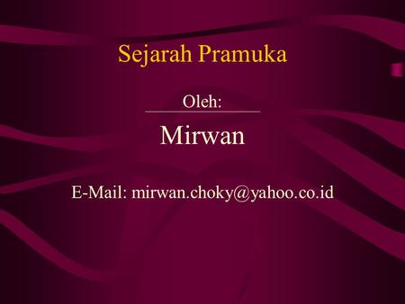 E-Mail: mirwan.choky@yahoo.co.id Sejarah Pramuka Oleh: Mirwan E-Mail: mirwan.choky@yahoo.co.id.