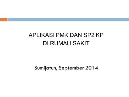 APLIKASI PMK DAN SP2 KP DI RUMAH SAKIT Sumijatun, September 2014