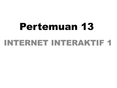 Pertemuan 13 INTERNET INTERAKTIF 1.