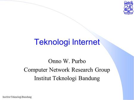Institut Teknologi Bandung Teknologi Internet Onno W. Purbo Computer Network Research Group Institut Teknologi Bandung.