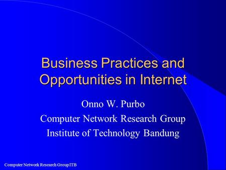 Computer Network Research Group ITB Business Practices and Opportunities in Internet Onno W. Purbo Computer Network Research Group Institute of Technology.
