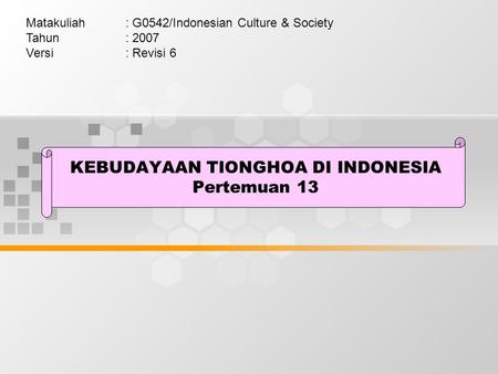 KEBUDAYAAN TIONGHOA DI INDONESIA Pertemuan 13 Matakuliah: G0542/Indonesian Culture & Society Tahun: 2007 Versi: Revisi 6.