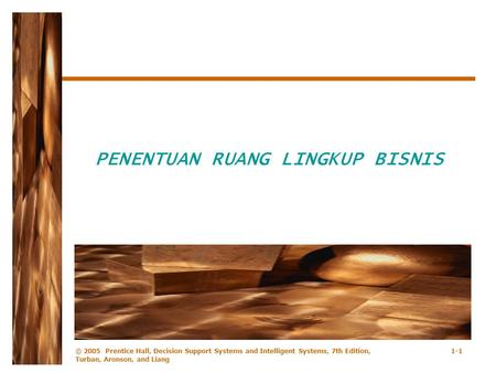 © 2005 Prentice Hall, Decision Support Systems and Intelligent Systems, 7th Edition, Turban, Aronson, and Liang 1-1 PENENTUAN RUANG LINGKUP BISNIS.