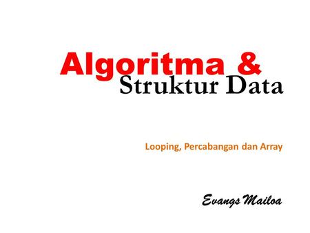 Algoritma & Struktur Data Looping, Percabangan dan Array Evangs Mailoa.