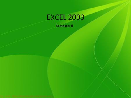 EXCEL 2003 Semester II. Bagian EXCEL 1. Mengenal Elemen Dasar Excel.