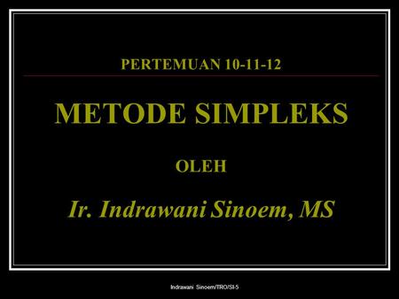 PERTEMUAN METODE SIMPLEKS OLEH Ir. Indrawani Sinoem, MS