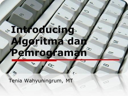 Introducing Algoritma dan Pemrograman Tenia Wahyuningrum, MT.