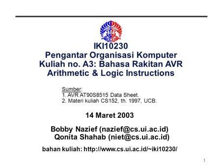 1 IKI10230 Pengantar Organisasi Komputer Kuliah no. A3: Bahasa Rakitan AVR Arithmetic & Logic Instructions 14 Maret 2003 Bobby Nazief