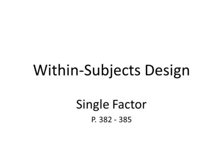 Within-Subjects Design Single Factor P. 382 - 385.
