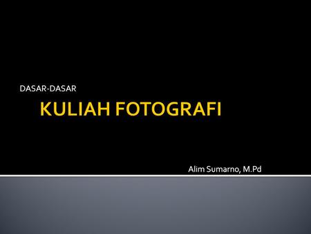 DASAR-DASAR KULIAH FOTOGRAFI Alim Sumarno, M.Pd.