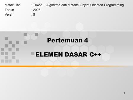 1 Pertemuan 4 ELEMEN DASAR C++ Matakuliah: T0456 ~ Algoritma dan Metode Object Oriented Programming Tahun: 2005 Versi: 5.