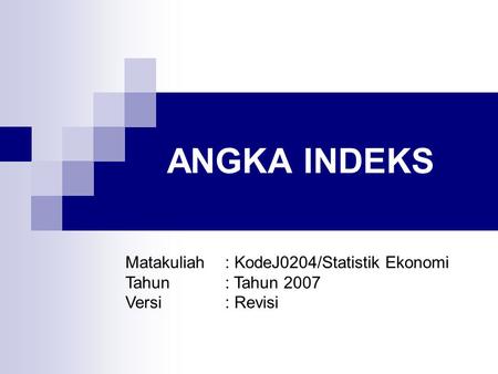 ANGKA INDEKS Matakuliah: KodeJ0204/Statistik Ekonomi Tahun: Tahun 2007 Versi: Revisi.
