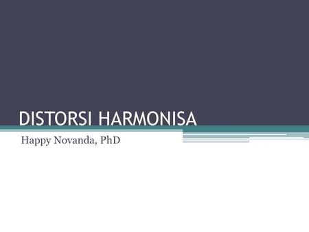 DISTORSI HARMONISA Happy Novanda, PhD.