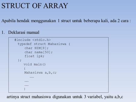 STRUCT OF ARRAY Apabila hendak menggunakan 1 struct untuk beberapa kali, ada 2 cara : Deklarasi manual #include  typedef struct Mahasiswa { char.