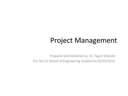 Project Management Prepared and delivered by Dr. Teguh Widodo