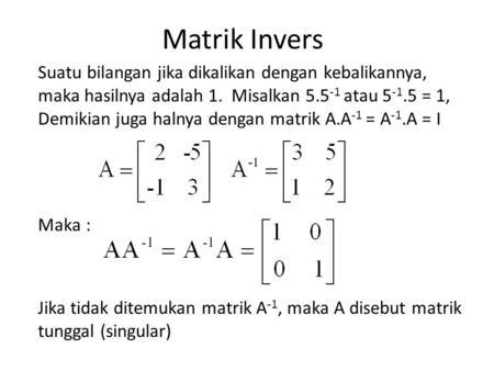 Matrik Invers Suatu bilangan jika dikalikan dengan kebalikannya, maka hasilnya adalah 1. Misalkan 5.5-1 atau 5-1.5 = 1, Demikian juga halnya dengan matrik.