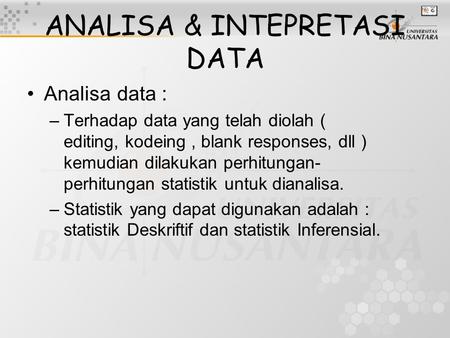 ANALISA & INTEPRETASI DATA Analisadata : –Terhadap data yang telah diolah ( editing, kodeing, blank responses, dll ) kemudian dilakukan perhitungan- perhitungan.