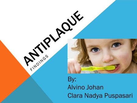 AntiPlaque findings By: Alvino Johan Clara Nadya Puspasari.