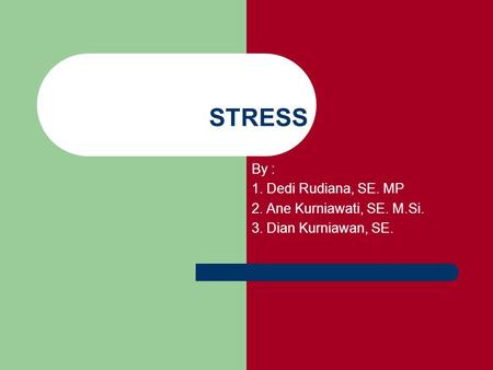 STRESS By : 1. Dedi Rudiana, SE. MP 2. Ane Kurniawati, SE. M.Si.