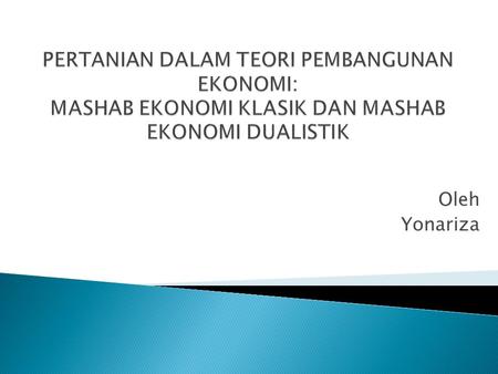 PERTANIAN DALAM TEORI PEMBANGUNAN EKONOMI: MASHAB EKONOMI KLASIK DAN MASHAB EKONOMI DUALISTIK Oleh Yonariza.