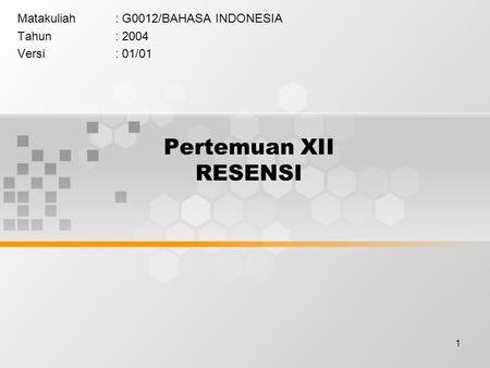 1 Pertemuan XII RESENSI Matakuliah: G0012/BAHASA INDONESIA Tahun: 2004 Versi: 01/01.