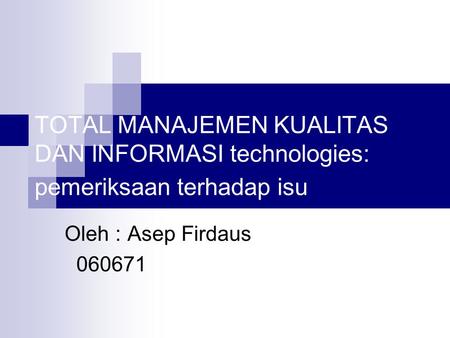 TOTAL MANAJEMEN KUALITAS DAN INFORMASI technologies: pemeriksaan terhadap isu Oleh : Asep Firdaus 060671.