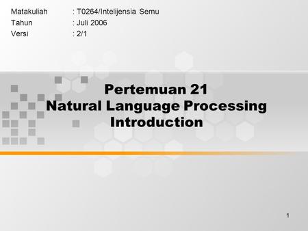 1 Pertemuan 21 Natural Language Processing Introduction Matakuliah: T0264/Intelijensia Semu Tahun: Juli 2006 Versi: 2/1.