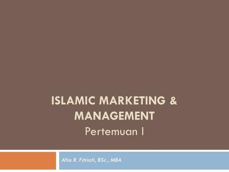 ISLAMIC MARKETING & MANAGEMENT Pertemuan I Afia R. Fitriati, BSc., MBA.