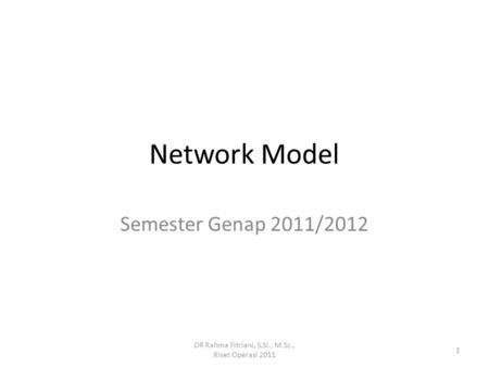 Network Model 1 DR Rahma Fitriani, S.Si., M.Sc., Riset Operasi 2011 Semester Genap 2011/2012.
