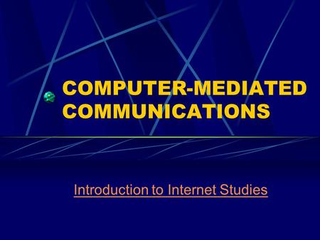 COMPUTER-MEDIATED COMMUNICATIONS Introduction to Internet Studies.