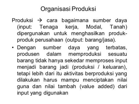 Organisasi Produksi Produksi  cara bagaimana sumber daya (input: Tenaga kerja, Modal, Tanah) dipergunakan untuk menghasilkan produk-produk perusahaan.