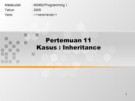1 Pertemuan 11 Kasus : Inheritance Matakuliah: M0462/Programming I Tahun: 2005 Versi: >