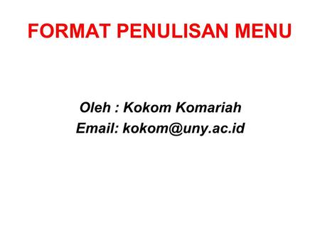 FORMAT PENULISAN MENU Oleh : Kokom Komariah Email: kokom@uny.ac.id.