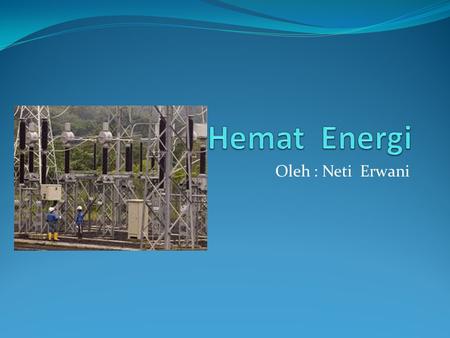 Hemat Energi Oleh : Neti Erwani.