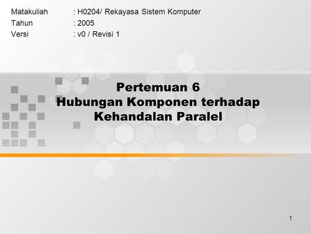 1 Pertemuan 6 Hubungan Komponen terhadap Kehandalan Paralel Matakuliah: H0204/ Rekayasa Sistem Komputer Tahun: 2005 Versi: v0 / Revisi 1.