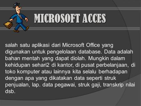 MICROSOFT ACCES salah satu aplikasi dari Microsoft Office yang digunakan untuk pengelolaan database. Data adalah bahan mentah yang dapat diolah. Mungkin.