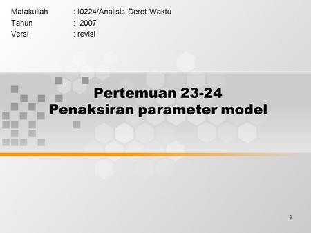 1 Pertemuan 23-24 Penaksiran parameter model Matakuliah: I0224/Analisis Deret Waktu Tahun: 2007 Versi: revisi.