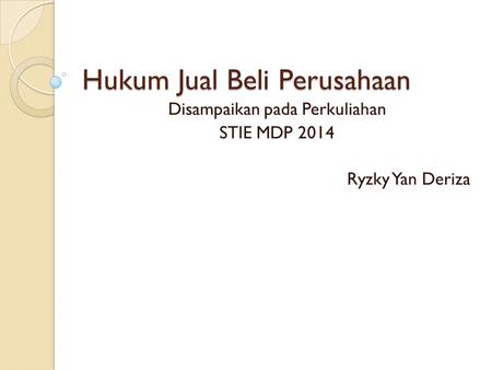 Hukum Jual Beli Perusahaan Disampaikan pada Perkuliahan STIE MDP 2014 Ryzky Yan Deriza.