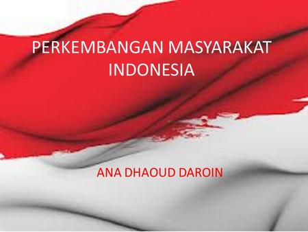 PERKEMBANGAN MASYARAKAT INDONESIA ANA DHAOUD DAROIN.