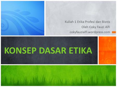 Kuliah 1 Etika Profesi dan Bisnis Oleh Coky Fauzi Alfi cokyfauzialfi.wordpress.com KONSEP DASAR ETIKA.