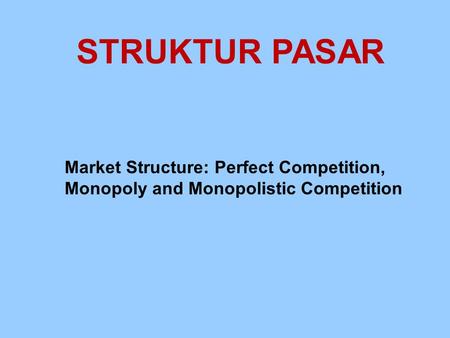 STRUKTUR PASAR Market Structure: Perfect Competition, Monopoly and Monopolistic Competition.