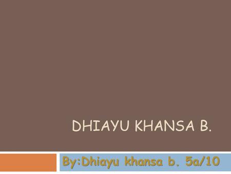 Dhiayu khansa b. By:Dhiayu khansa b. 5a/10.