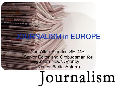 JOURNALISM in EUROPE Yuri Alfrin Aladdin, SE, MSi