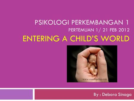 Psikologi perkembangan 1 pertemuan 1/ 21 Feb 2012 Entering a child’s world By : Debora Sinaga.